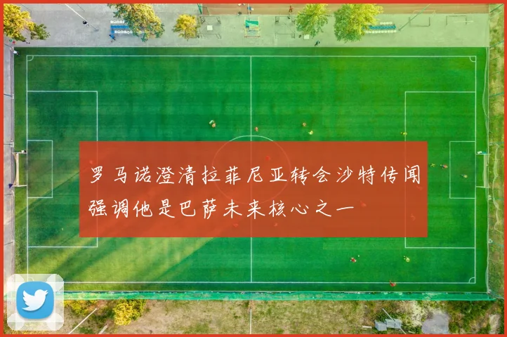 罗马诺澄清拉菲尼亚转会沙特传闻强调他是巴萨未来核心之一