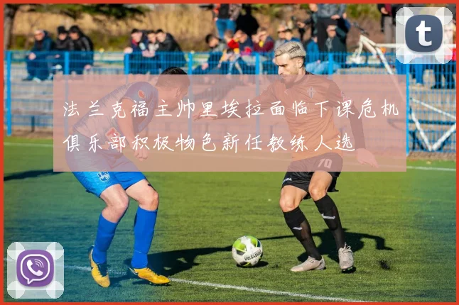 法兰克福主帅里埃拉面临下课危机俱乐部积极物色新任教练人选