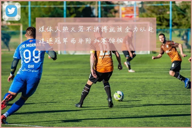媒体人热火若不拼搏就该全力以赴追逐冠军而非附加赛徘徊