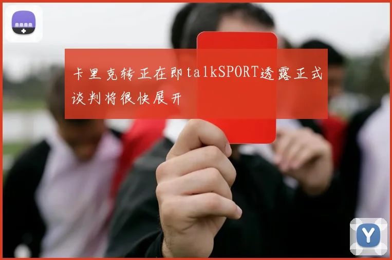 卡里克转正在即talkSPORT透露正式谈判将很快展开